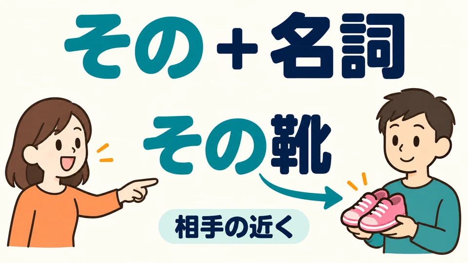 Para un objeto cerca de quien escucha, usa 「その+sustantivo」. その靴 son esos zapatos que están a su lado.