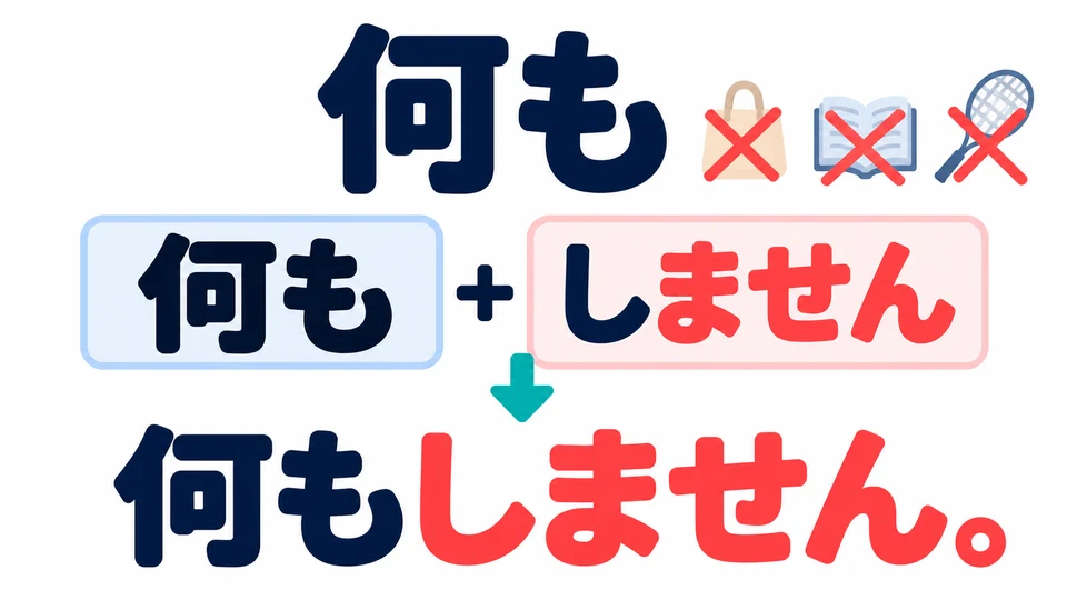 「何も」 ใช้ปฏิเสธสิ่งของหรือกิจกรรมทั้งหมด กริยาที่ตามมาต้องใช้ 「ません」