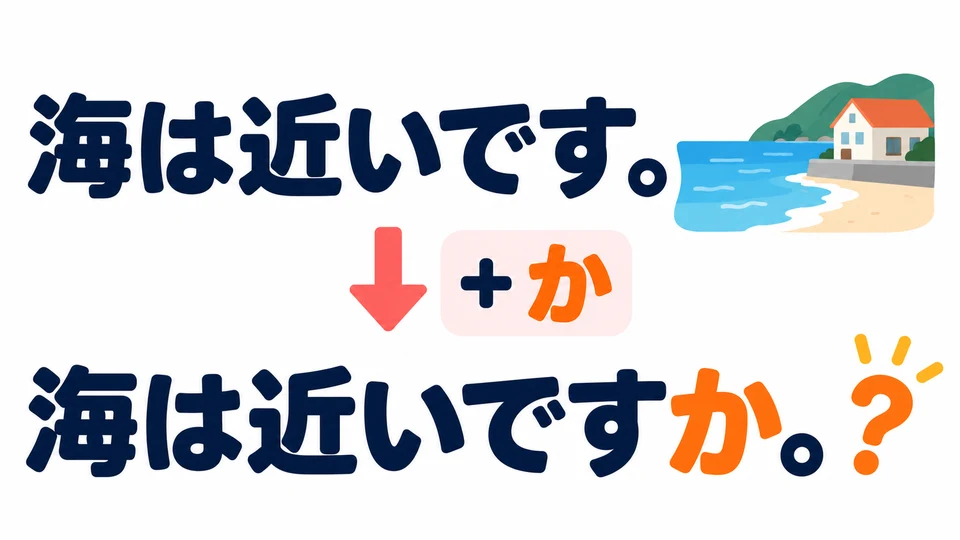 หากต้องการถามเพื่อยืนยันลักษณะ ให้เติม 「か」 ท้ายประโยค: 海は近いですか。 หมายถึง “ทะเลอยู่ใกล้ไหม?”