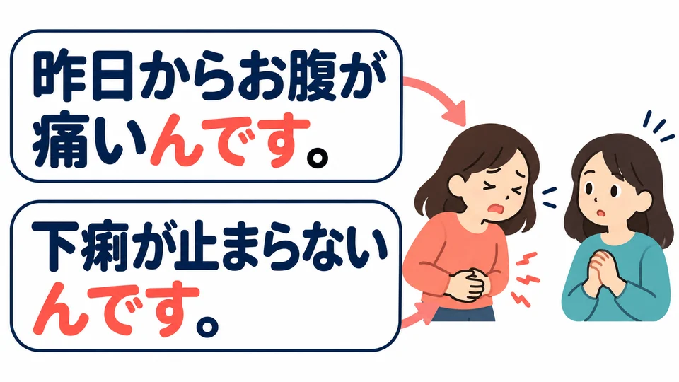 The example explains stomach pain and then diarrhea. 「んです」 adds details about the symptoms so the listener understands the situation.