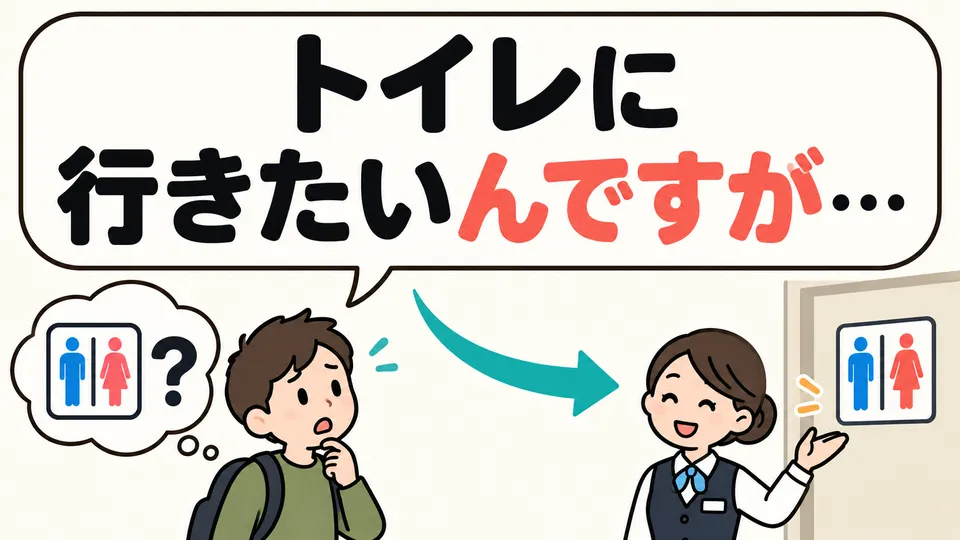 When asking someone for help, 「トイレに行きたいんですが…」 can imply that you want to know where the restroom is.