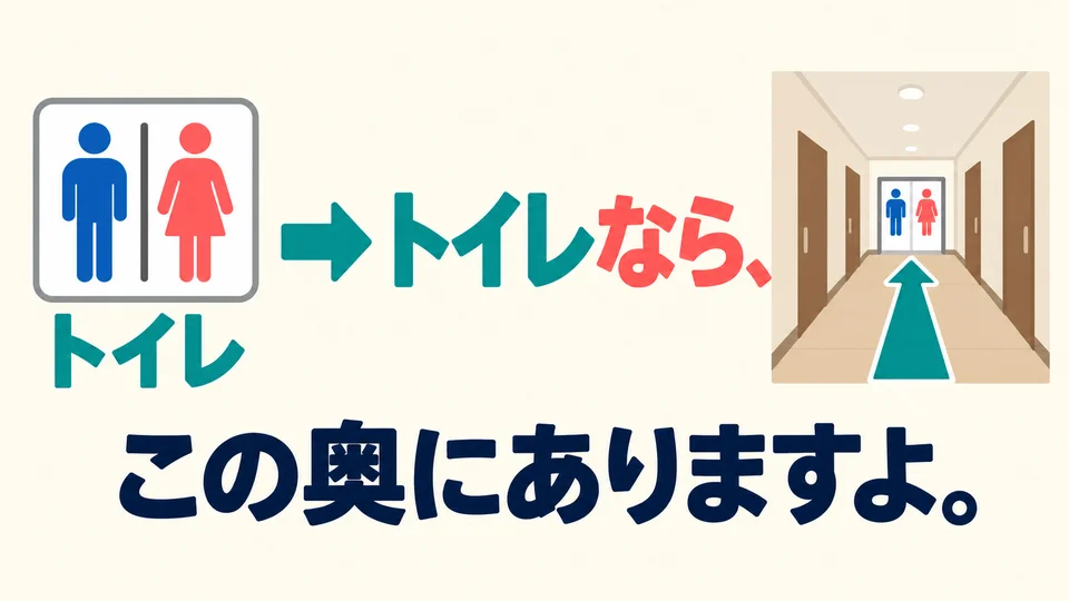 If someone asks where the restroom is, you can also reply with 「トイレなら」 and tell them its location.