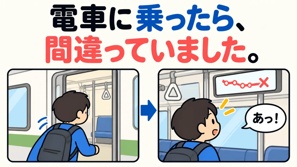 「電車に乗ったら、間違っていました。」 Solo después de subir te diste cuenta de que habías tomado el tren equivocado.