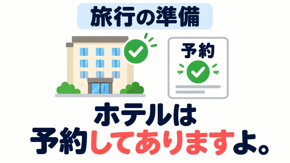 여행 준비가 다 되었냐고 물으면? 「ホテルは予約してありますよ。」는 호텔 예약이 이미 되어 있다는 뜻이에요.