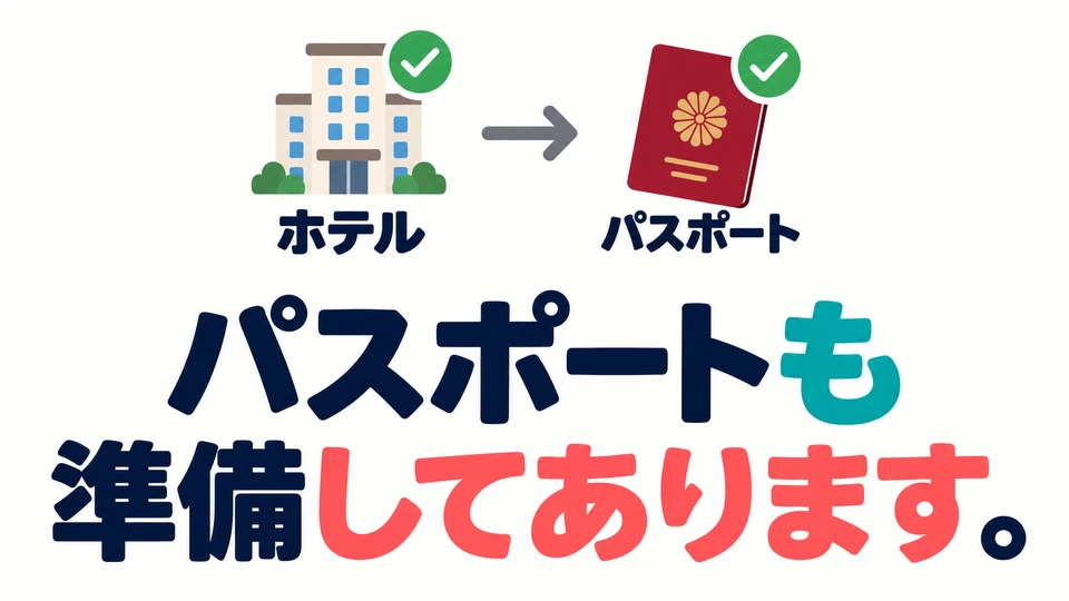 이어서 여권은 어떠냐고 물으면? 「パスポートも準備してあります。」에서 「も」로 여권도 준비되어 있음을 덧붙여요.