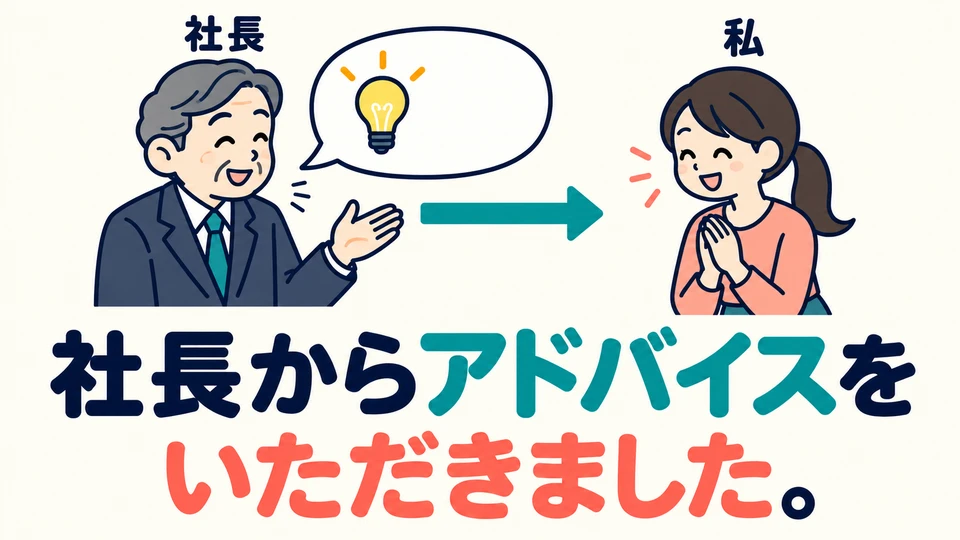 สิ่งที่ได้รับอาจเป็นคำแนะนำก็ได้ ตัวอย่างเดิมคือ 「社長からアドバイスをいただきました」