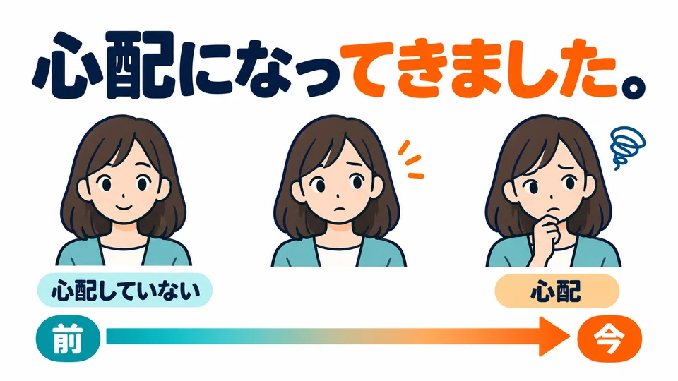 Perasaan juga bisa berubah. 「心配になってきました」 berarti sekarang mulai merasa khawatir secara bertahap.
