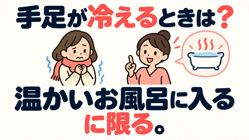 What would you recommend for cold hands and feet? 温かいお風呂に入るに限る. Use this pattern to give advice.