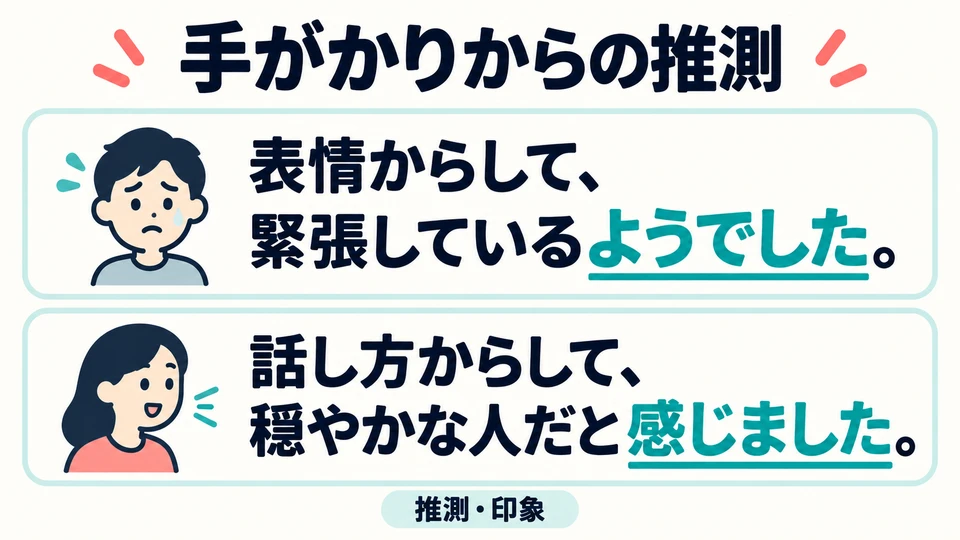 Die Beispiele drücken mit 「ようでした」 („schien“) und 「感じました」 („ich hatte den Eindruck“) Vermutungen aus: Gesichtsausdruck und Sprechweise liefern Hinweise, aber keine sicheren Schlussf