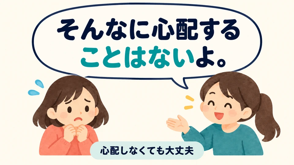 เมื่อเห็นว่าการกระทำใดไม่จำเป็น ใช้ 「～ことはない」 เพื่อปลอบใจหรือให้คำแนะนำ