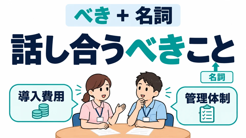 べき bisa langsung menerangkan kata benda: 話し合うべきこと berarti “hal yang sepatutnya dibahas”.